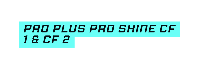 Pro plus pro shine CF 1 CF 2